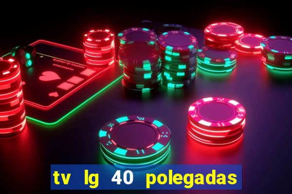 tv lg 40 polegadas casas bahia
